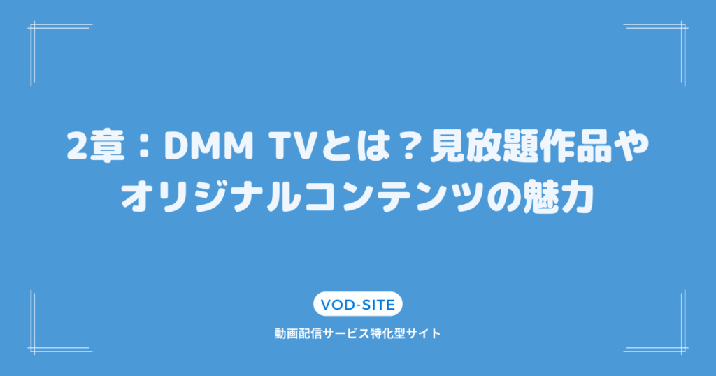 2章：DMM TVとは？見放題作品やオリジナルコンテンツの魅力