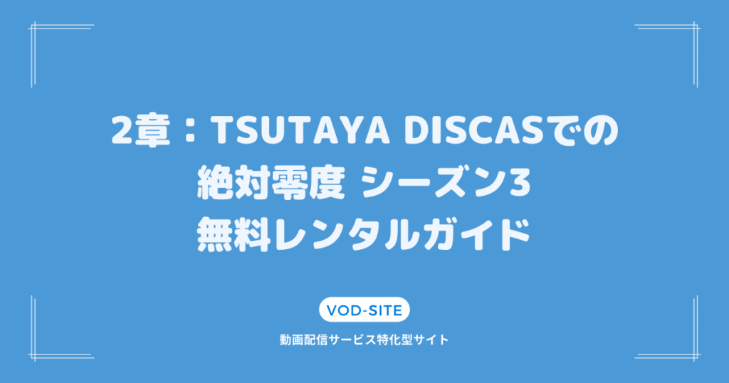 2章：TSUTAYA DISCASでの絶対零度 シーズン3無料レンタルガイド
