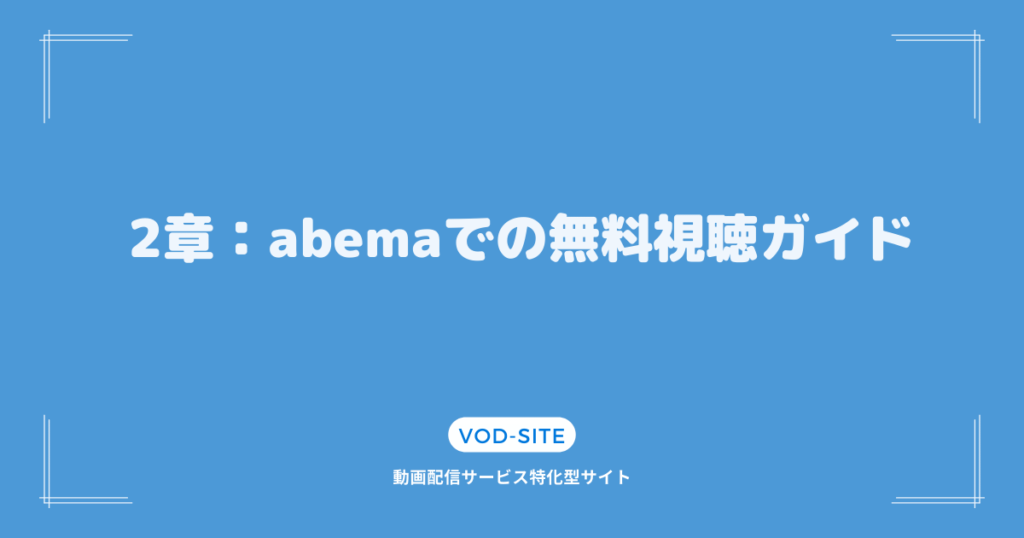 2章：abemaでの無料視聴ガイド
