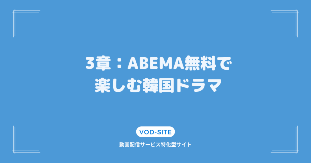 3章：ABEMAで無料で楽しむ韓国ドラマ