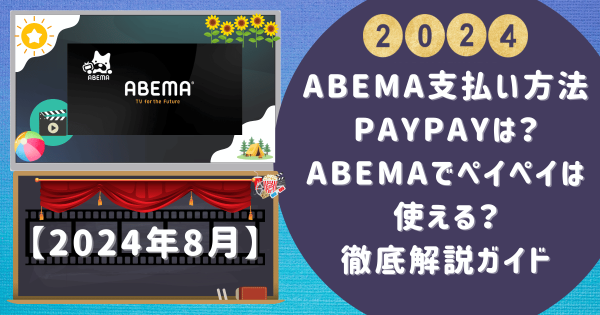 【abema支払い方法paypay】ABEMAでペイペイは使える？徹底解説ガイド