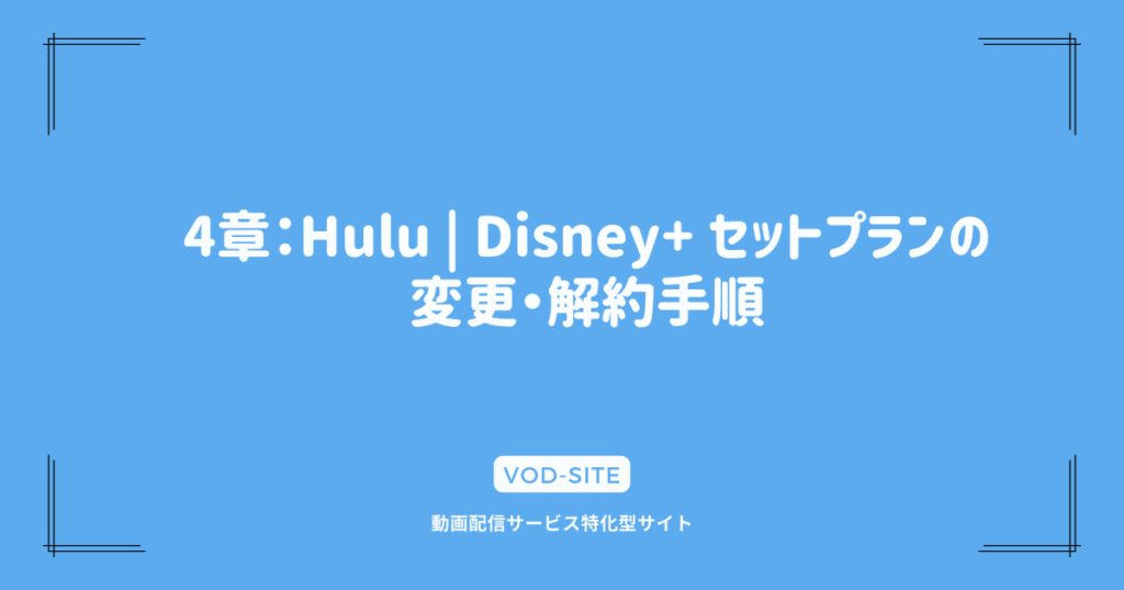 4章：Hulu | Disney+ セットプランの変更・解約手順