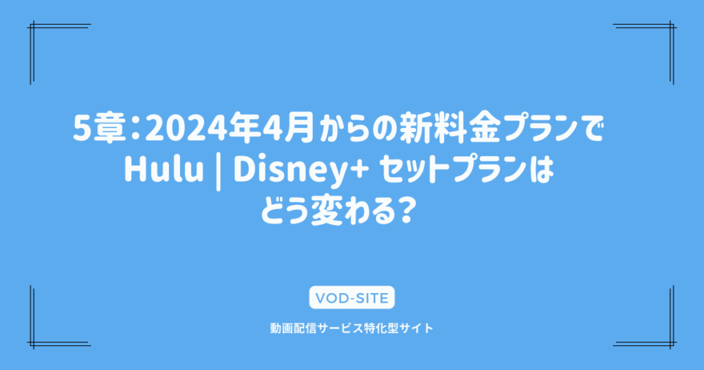 5章：2024年4月からの新料金プランでHulu | Disney+ セットプランはどう変わる？