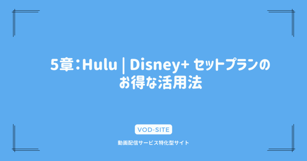 5章：Hulu | Disney+ セットプランのお得な活用法