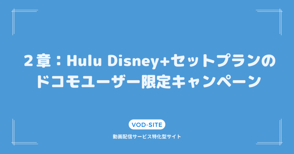 ２章：Hulu Disney+セットプランのドコモユーザー限定キャンペーン