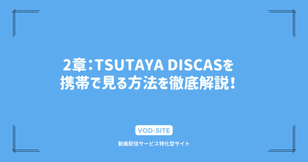2章：TSUTAYA DISCASを携帯で見る方法を徹底解説！