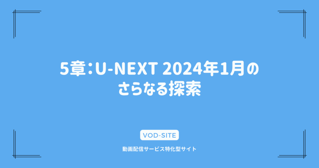 5章：U-NEXT 2024年1月のさらなる探索