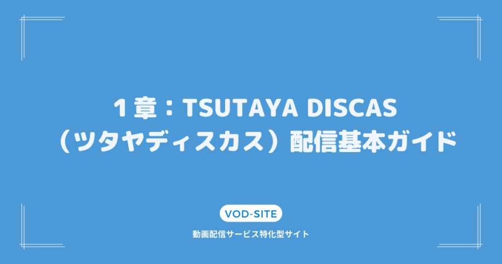 １章：TSUTAYA DISCAS（ツタヤディスカス）配信基本ガイド