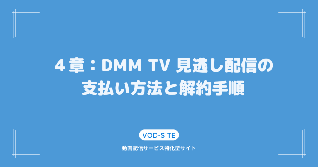 ４章：DMM TV 見逃し配信の支払い方法と解約手順