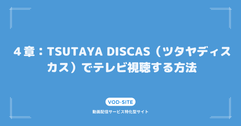 ４章：TSUTAYA DISCAS（ツタヤディスカス）でテレビ視聴する方法