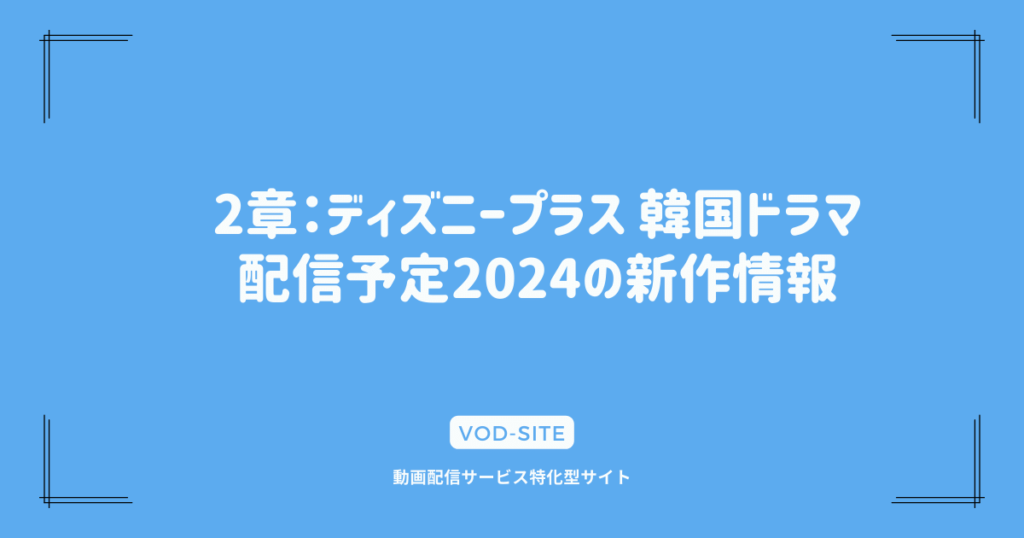 2章：ディズニープラス 韓国ドラマ配信予定2024の新作情報