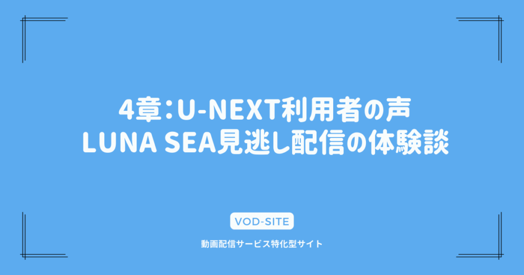 4章：U-NEXT利用者の声：LUNA SEA見逃し配信の体験談