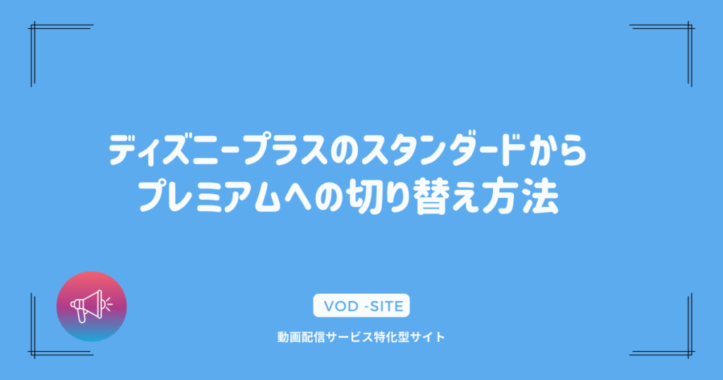 ディズニープラスのスタンダードからプレミアムへの切り替え方法