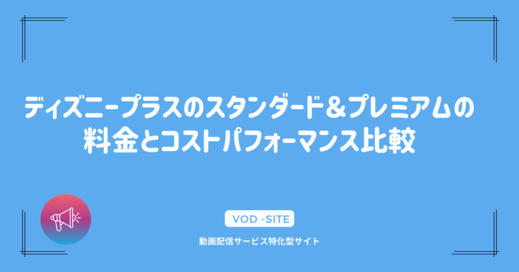 ディズニープラスのスタンダード＆プレミアムの料金とコストパフォーマンス比較