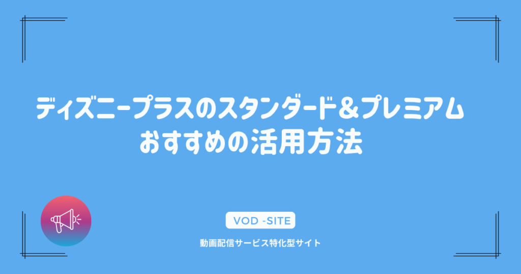 ディズニープラスのスタンダード＆プレミアム：おすすめの活用方法