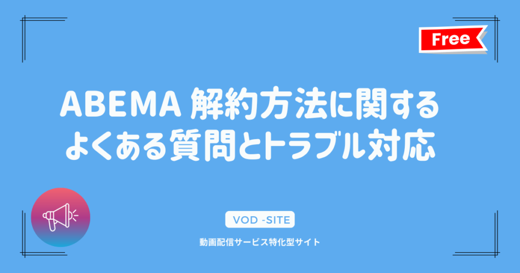 ABEMA 解約方法に関するよくある質問とトラブル対応