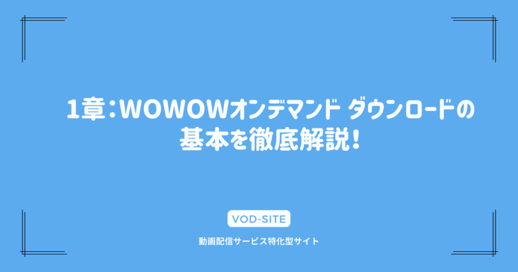 1章：WOWOWオンデマンド ダウンロードの基本を徹底解説！