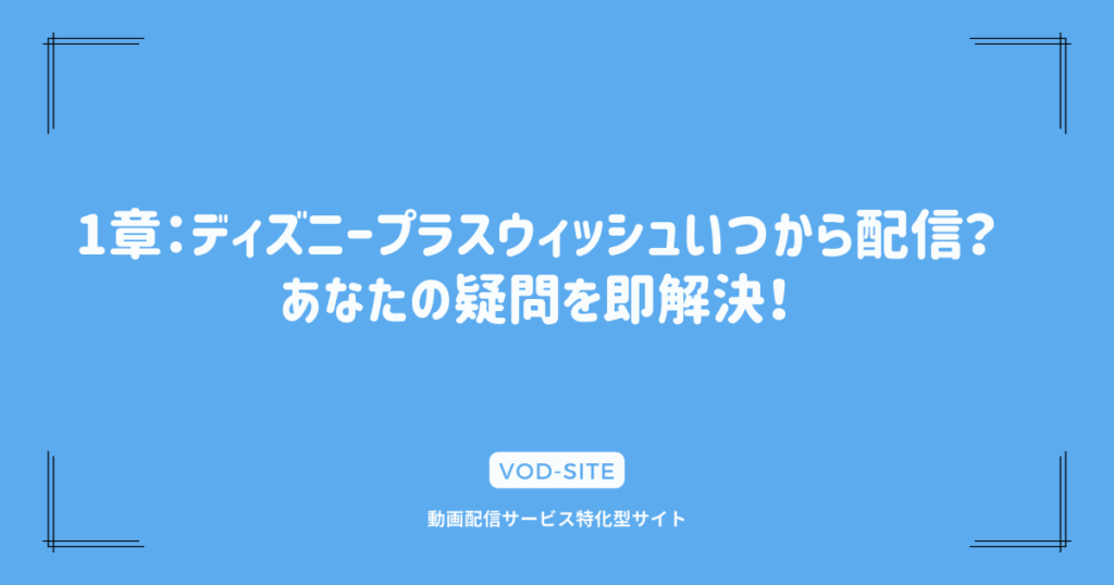 1章：ディズニープラスウィッシュいつから配信？あなたの疑問を即解決！