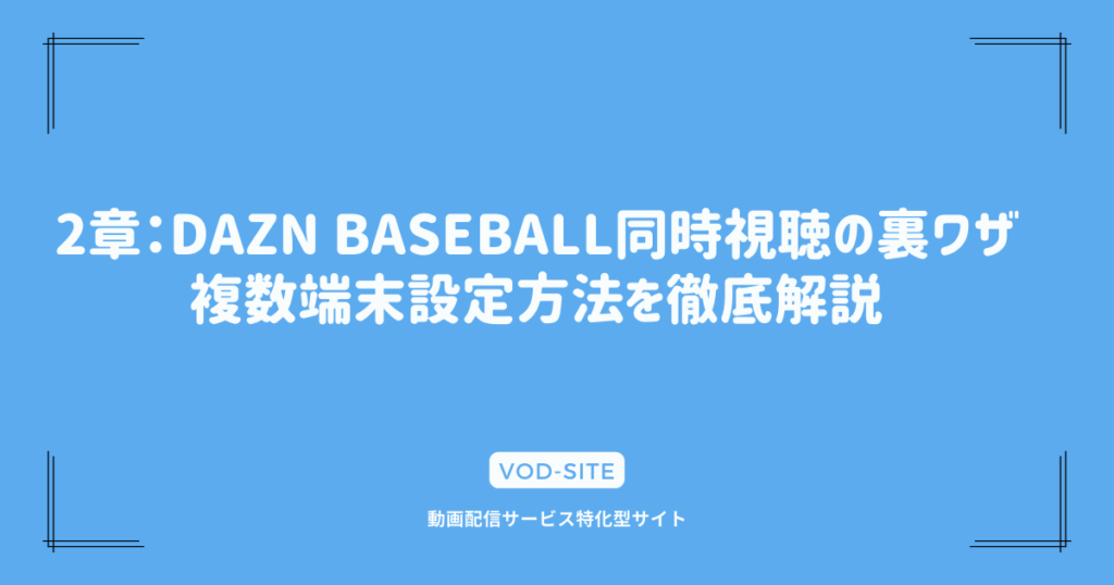 2章：DAZN BASEBALL同時視聴の裏ワザ：複数端末設定方法を徹底解説