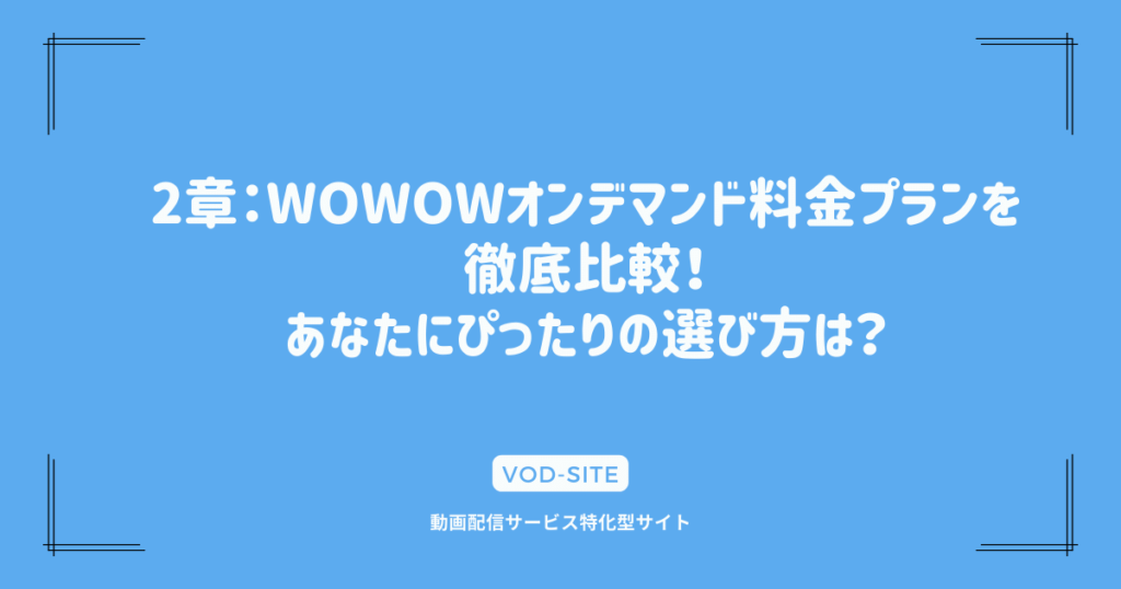 2章：WOWOWオンデマンド料金プランを徹底比較！あなたにぴったりの選び方は？