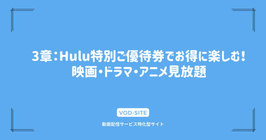 3章：Hulu特別ご優待券でお得に楽しむ！映画・ドラマ・アニメ見放題