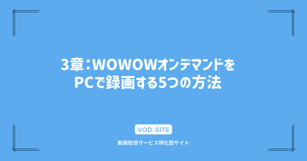 3章：WOWOWオンデマンドをPCで録画する5つの方法