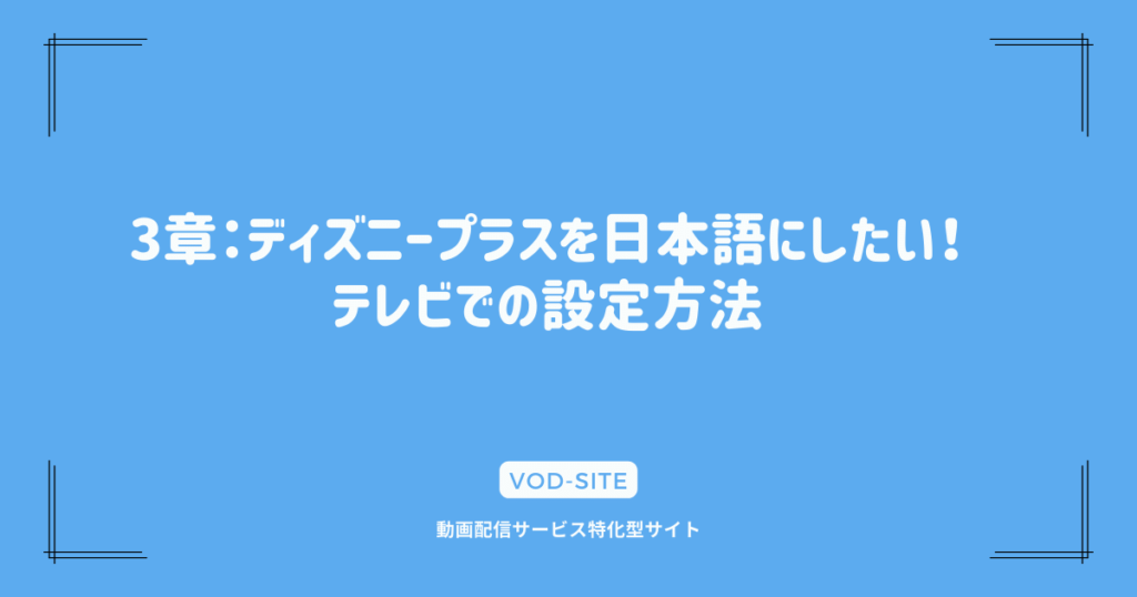 3章：ディズニープラスを日本語にしたい！テレビでの設定方法