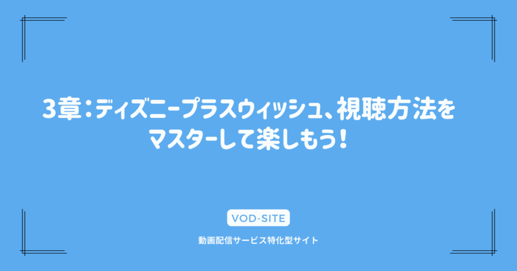 3章：ディズニープラスウィッシュ、視聴方法をマスターして楽しもう！