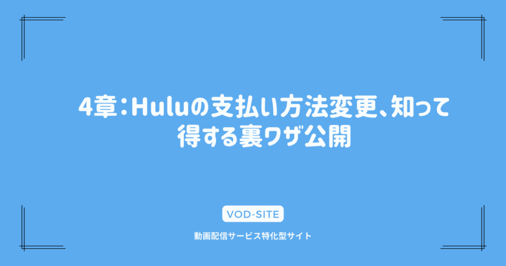 4章：Huluの支払い方法変更、知って得する裏ワザ公開