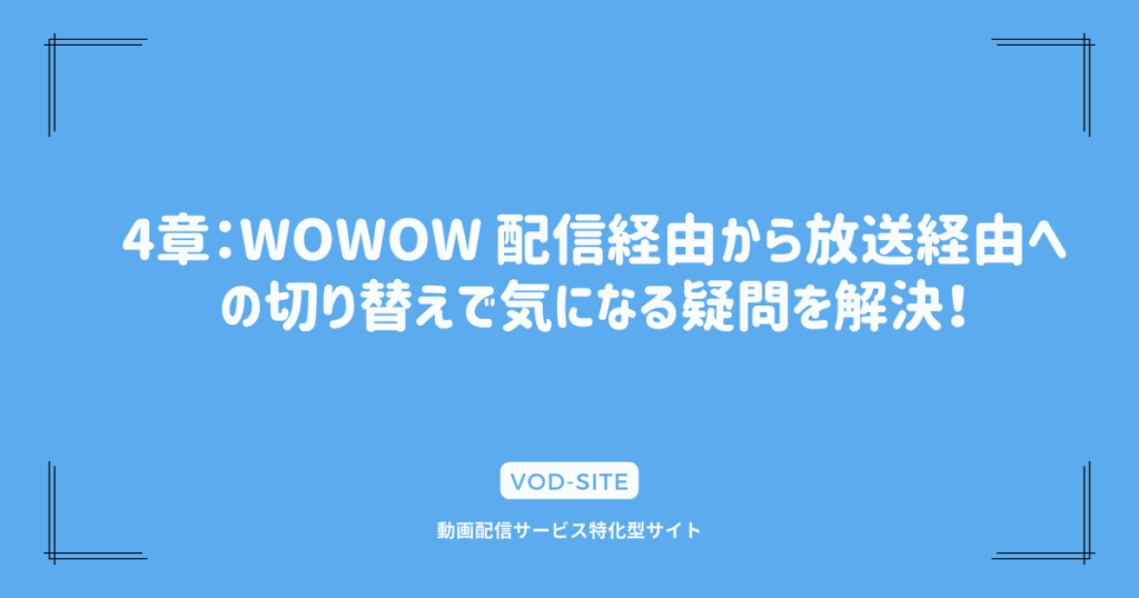 4章：WOWOW 配信経由から放送経由への切り替えで気になる疑問を解決！