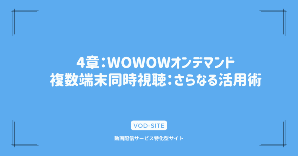 4章：WOWOWオンデマンド複数端末同時視聴：さらなる活用術