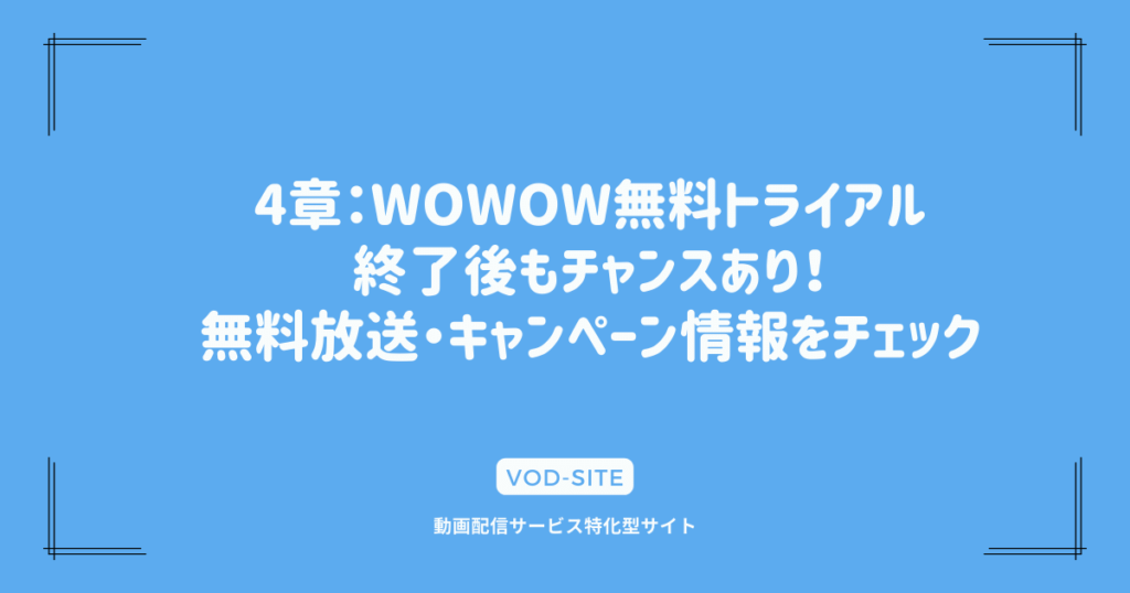 4章：WOWOW無料トライアル終了後もチャンスあり！無料放送・キャンペーン情報をチェック