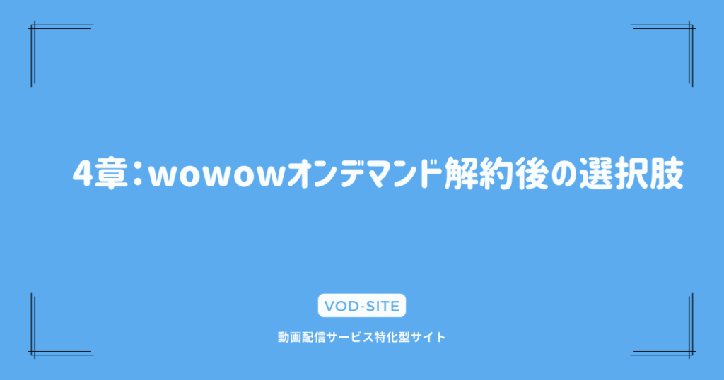 4章：wowowオンデマンド解約後の選択肢