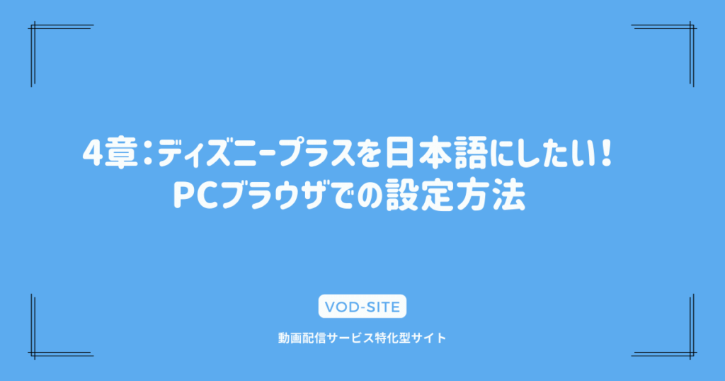 4章：ディズニープラスを日本語にしたい！PCブラウザでの設定方法