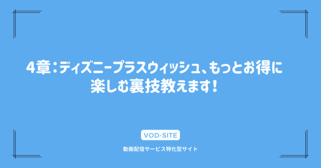 4章：ディズニープラスウィッシュ、もっとお得に楽しむ裏技教えます！