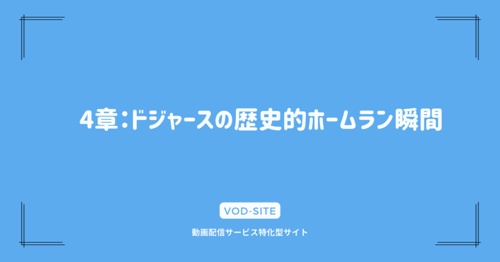 4章：ドジャースの歴史的ホームラン瞬間