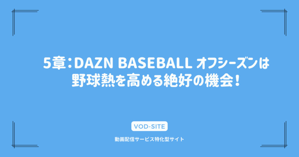 5章：DAZN BASEBALL オフシーズンは野球熱を高める絶好の機会！