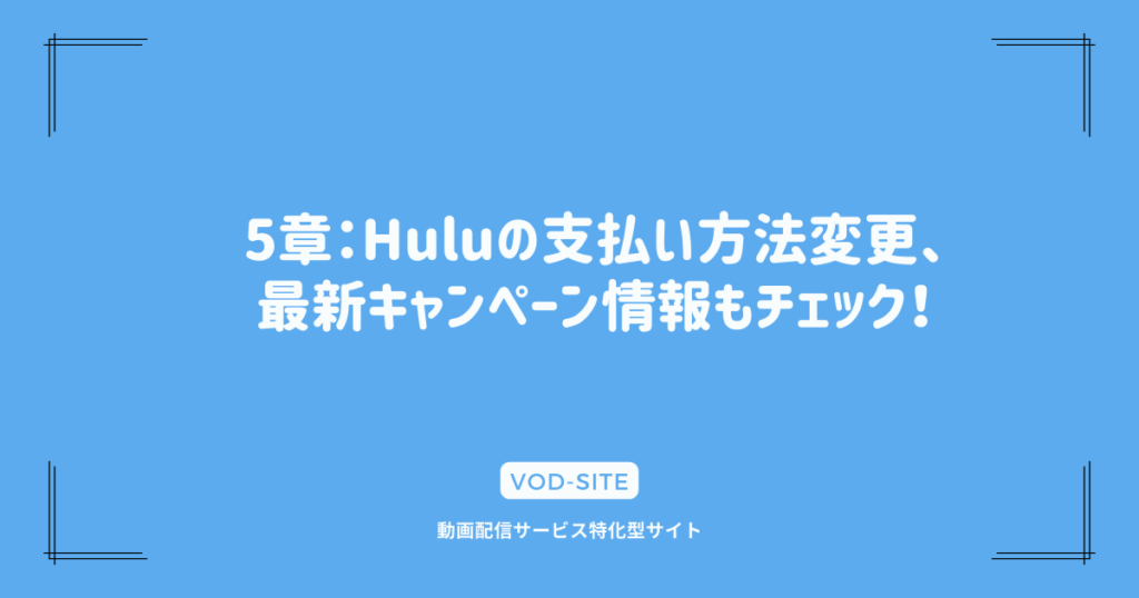 5章：Huluの支払い方法変更、最新キャンペーン情報もチェック！