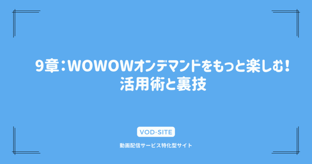 9章：WOWOWオンデマンドをもっと楽しむ！活用術と裏技