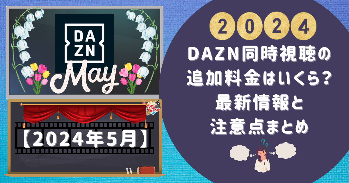 【2024年5月】DAZN同時視聴の追加料金はいくら？最新情報と注意点まとめ