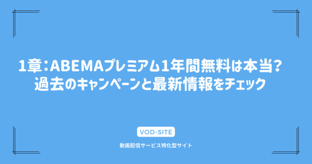 1章：ABEMAプレミアム1年間無料は本当？過去のキャンペーンと最新情報をチェック