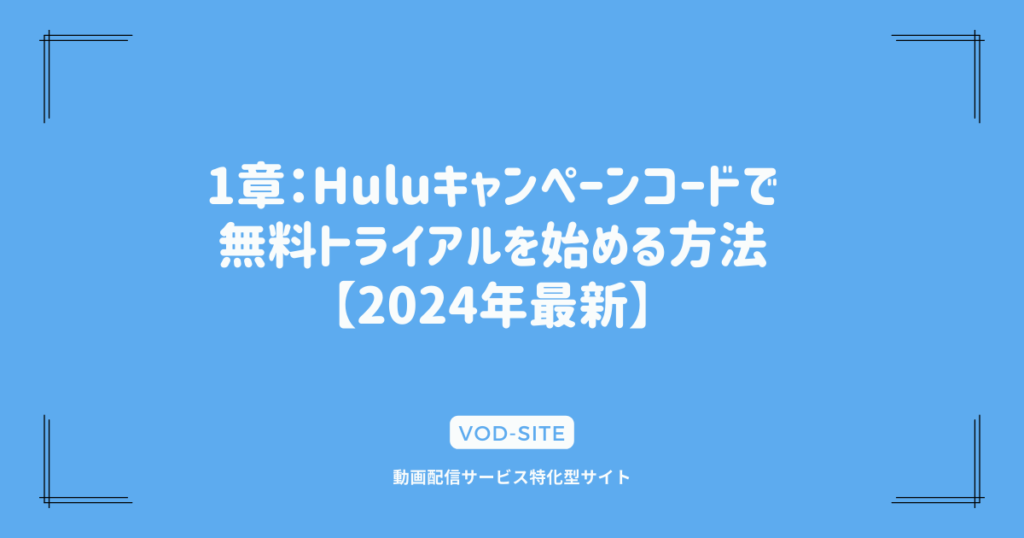 1章：Huluキャンペーンコードで無料トライアルを始める方法【2024年最新】