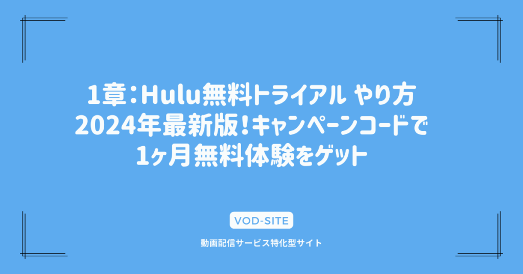 1章：Hulu無料トライアル やり方｜2024年最新版！キャンペーンコードで1ヶ月無料体験をゲット