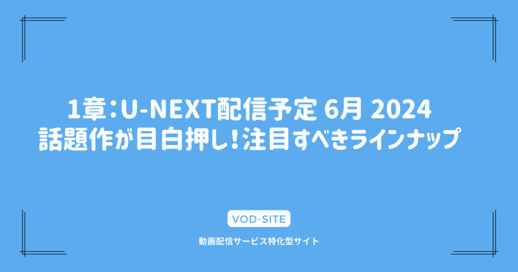 1章：U-NEXT配信予定 6月 2024｜話題作が目白押し！注目すべきラインナップ