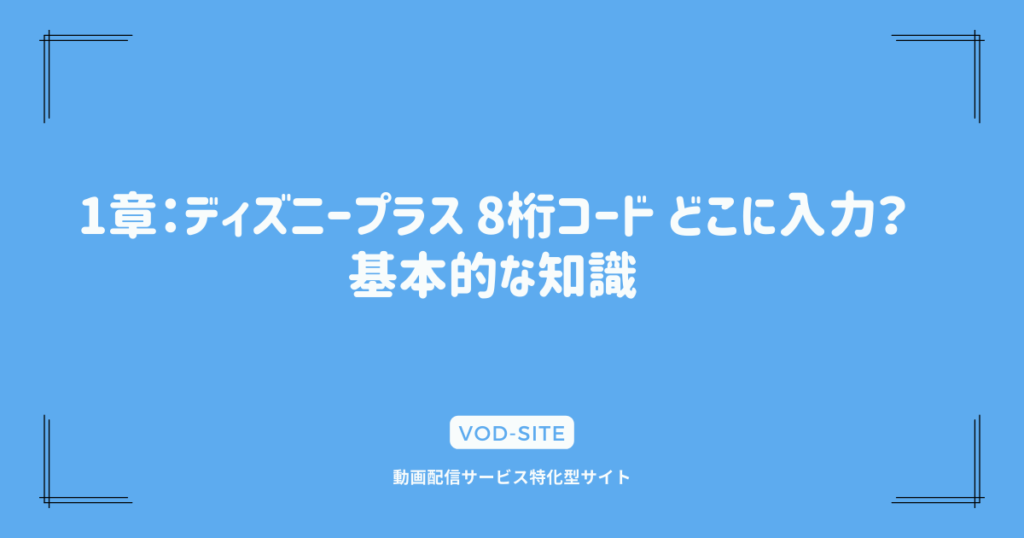 1章：ディズニープラス 8桁コード どこに入力？基本的な知識