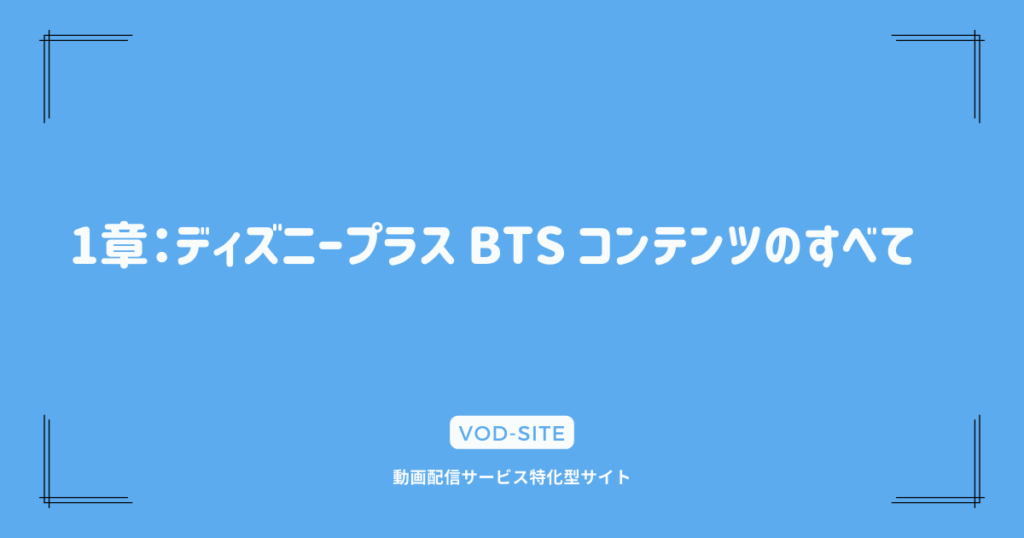 1章：ディズニープラス BTS コンテンツのすべて