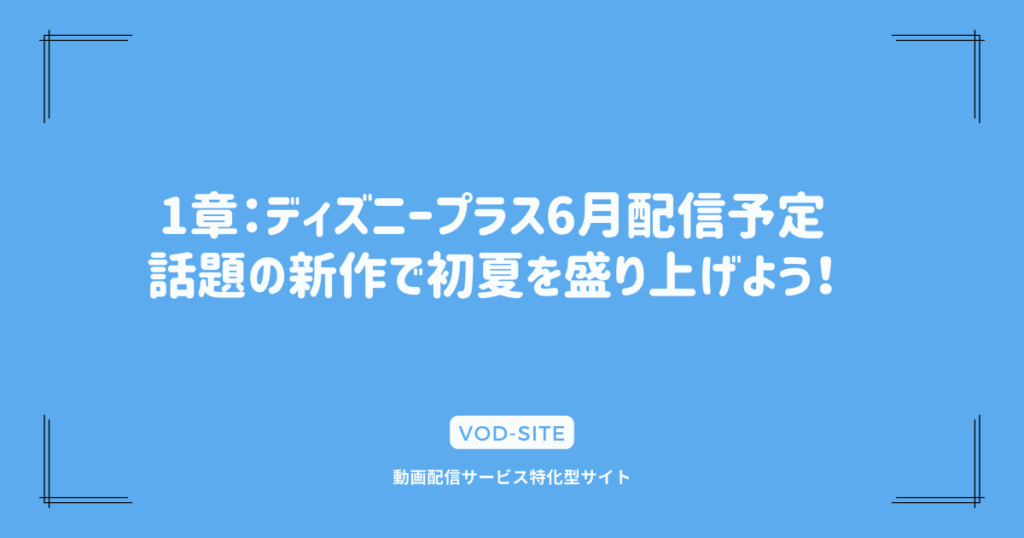 1章：ディズニープラス6月配信予定｜話題の新作で初夏を盛り上げよう！