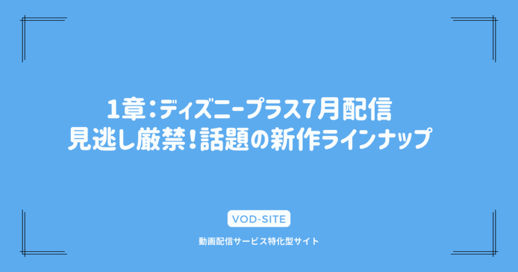 1章：ディズニープラス7月配信｜見逃し厳禁！話題の新作ラインナップ