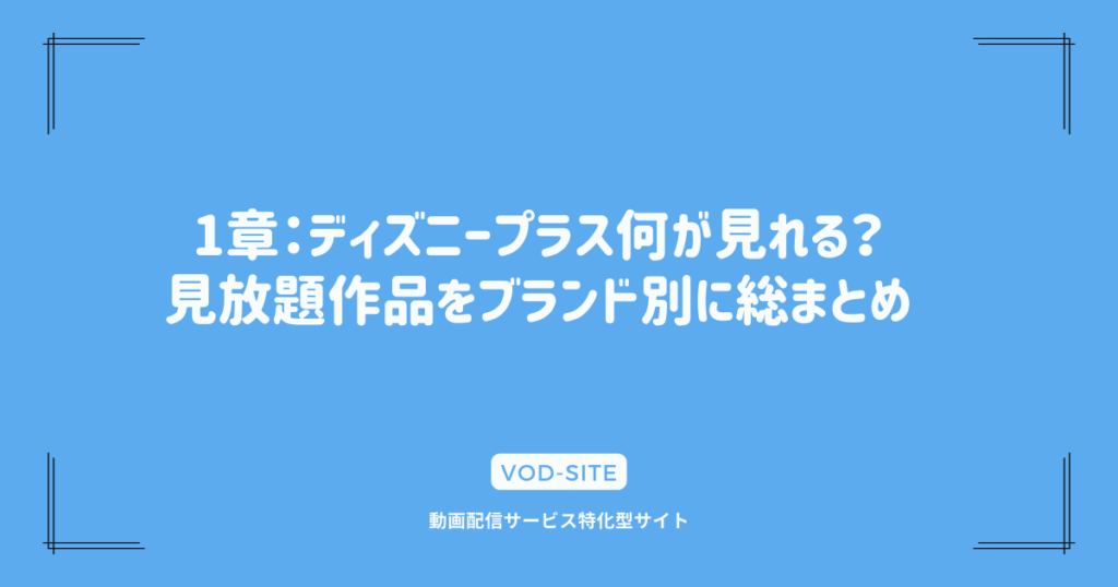 1章：ディズニープラス何が見れる？見放題作品をブランド別に総まとめ