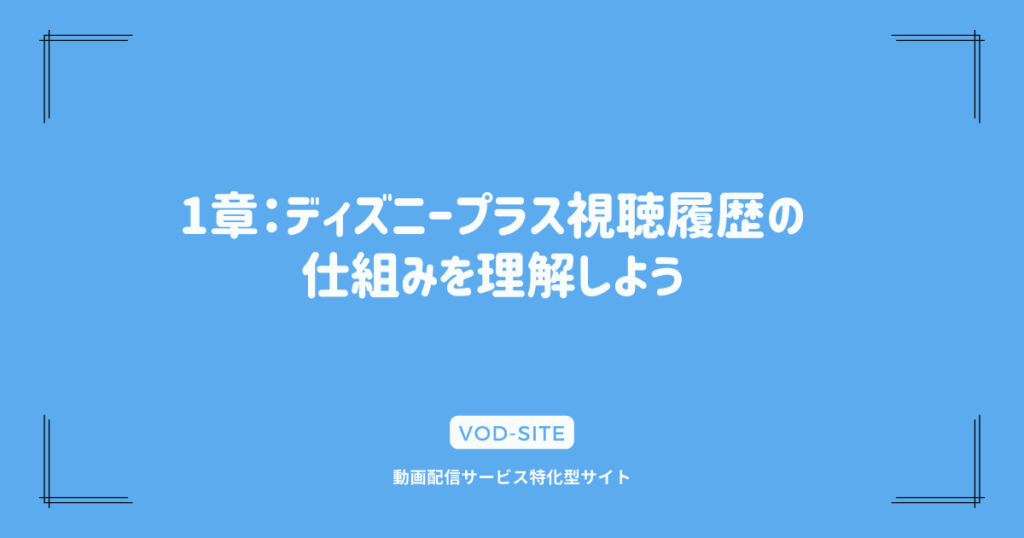 1章：ディズニープラス視聴履歴の仕組みを理解しよう